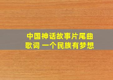 中国神话故事片尾曲歌词 一个民族有梦想